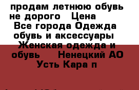 продам летнюю обувь не дорого › Цена ­ 500 - Все города Одежда, обувь и аксессуары » Женская одежда и обувь   . Ненецкий АО,Усть-Кара п.